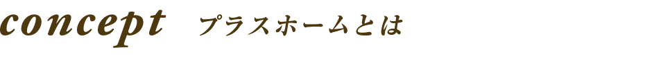 concept プラスホームとは